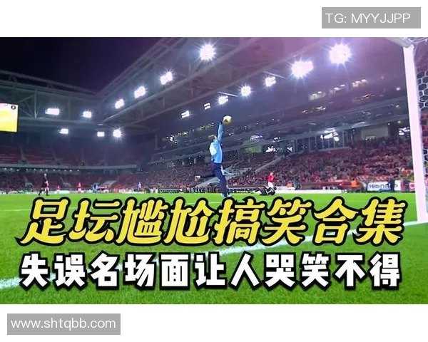 足球场上的失误瞬间各路明星球员的搞笑时刻合集 足球场上的失误瞬间各路明星球员的搞笑时刻合集