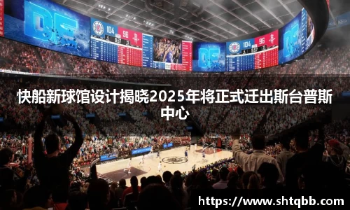 快船新球馆设计揭晓2025年将正式迁出斯台普斯中心