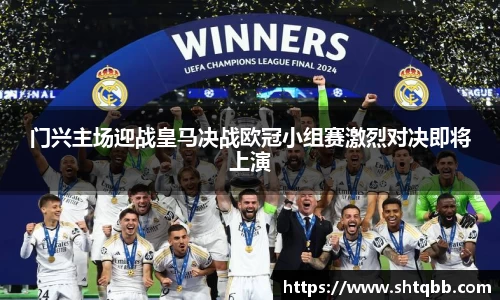 门兴主场迎战皇马决战欧冠小组赛激烈对决即将上演