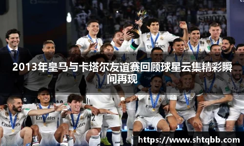 2013年皇马与卡塔尔友谊赛回顾球星云集精彩瞬间再现