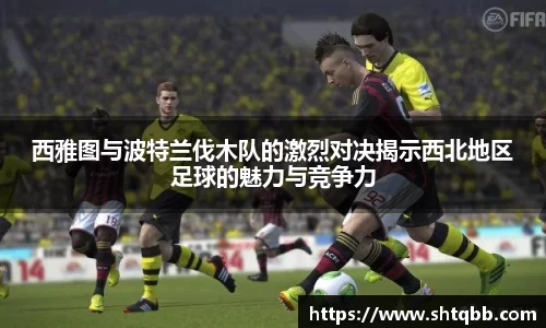 西雅图与波特兰伐木队的激烈对决揭示西北地区足球的魅力与竞争力