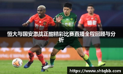 恒大与国安激战正酣精彩比赛直播全程回顾与分析