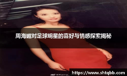 周海媚对足球明星的喜好与情感探索揭秘